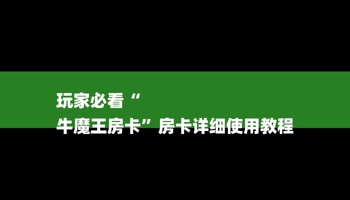 玩家必看“
牛魔王房卡”房卡详细使用教程