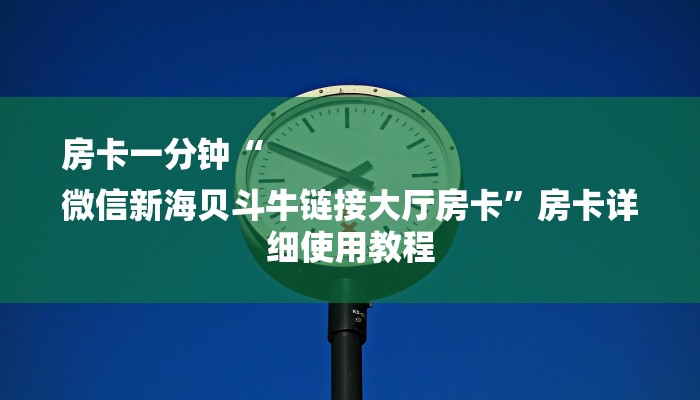 房卡一分钟“
微信新海贝斗牛链接大厅房卡”房卡详细使用教程