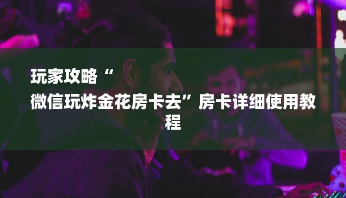 全渠道了解“新人海大厅在哪里买房卡”获取房卡教程