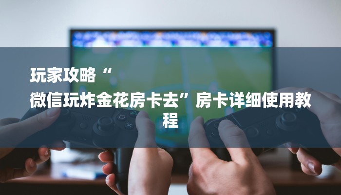 全渠道了解“新人海大厅在哪里买房卡”获取房卡教程