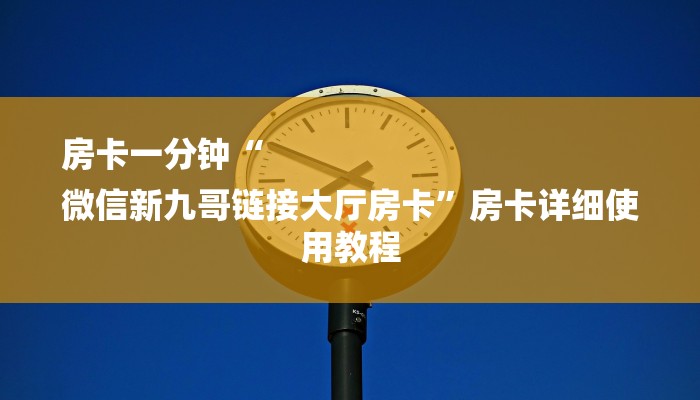 房卡一分钟“
微信新九哥链接大厅房卡”房卡详细使用教程 房卡一分钟“
微信新九哥链接大厅房卡”房卡详细使用教程