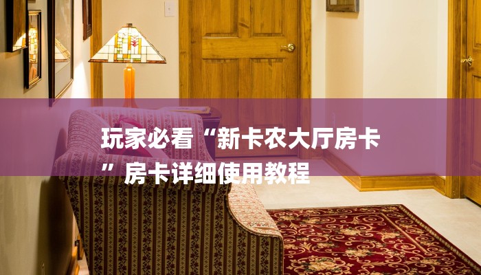 玩家必看“新卡农大厅房卡
”房卡详细使用教程 玩家必看“新卡农大厅房卡
”房卡详细使用教程