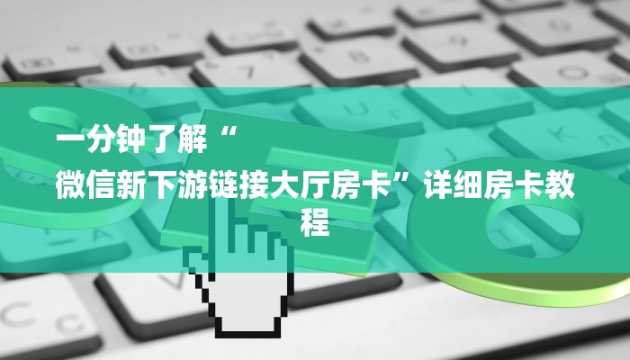 一分钟了解“
微信新下游链接大厅房卡”详细房卡教程