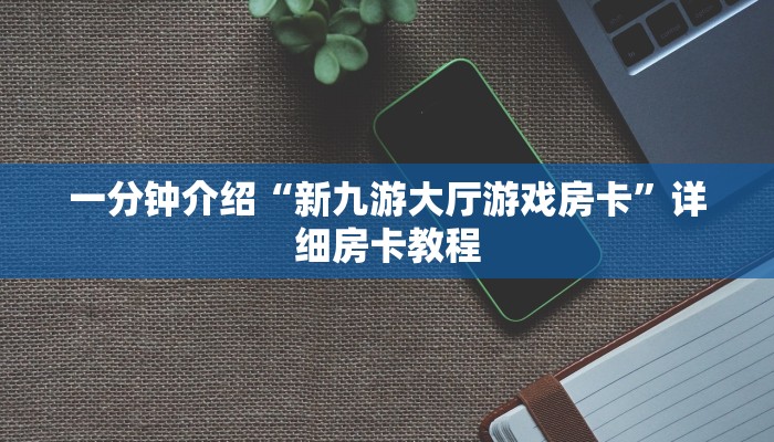 一分钟介绍“新九游大厅游戏房卡”详细房卡教程