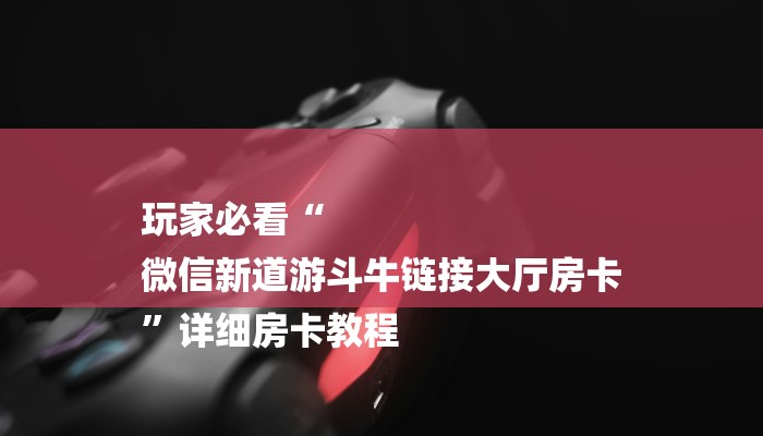 玩家必看“
微信新道游斗牛链接大厅房卡
”详细房卡教程 玩家必看“
微信新道游斗牛链接大厅房卡
”详细房卡教程