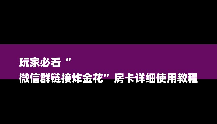 玩家必看“
微信群链接炸金花”房卡详细使用教程 玩家必看“
微信群链接炸金花”房卡详细使用教程