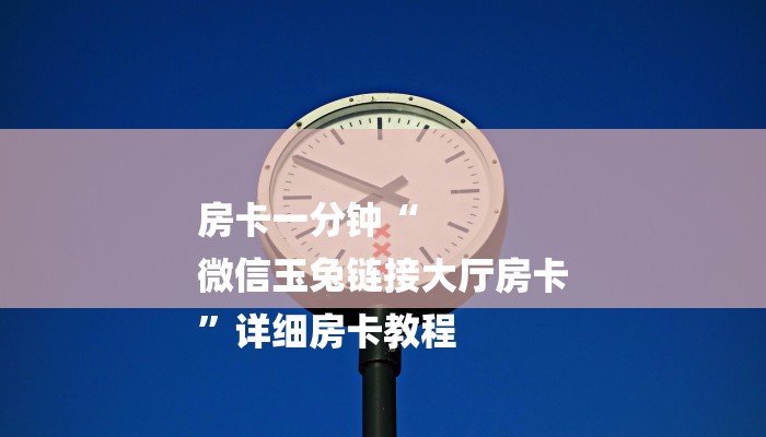 房卡一分钟“
微信玉兔链接大厅房卡
”详细房卡教程 房卡一分钟“
微信玉兔链接大厅房卡
”详细房卡教程