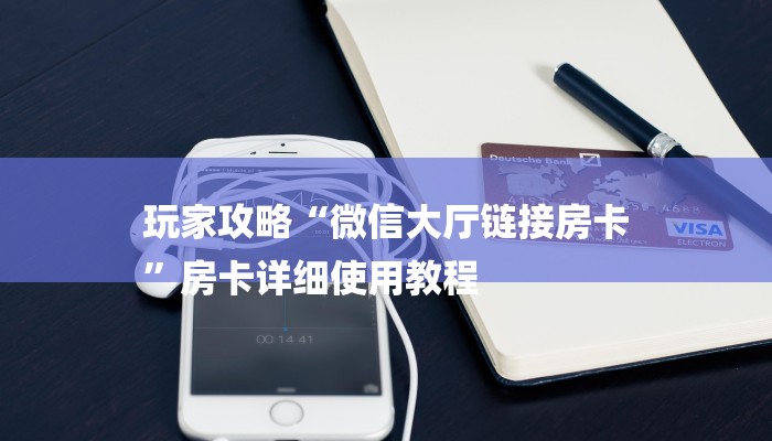 玩家攻略“微信大厅链接房卡
”房卡详细使用教程 玩家攻略“微信大厅链接房卡
”房卡详细使用教程