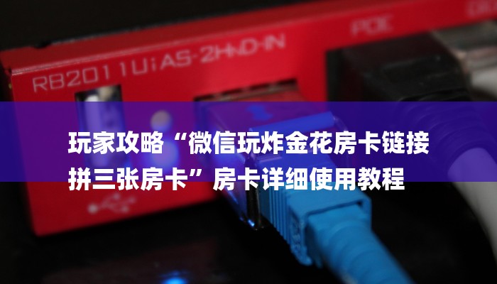 玩家攻略“微信玩炸金花房卡链接
拼三张房卡”房卡详细使用教程 玩家攻略“微信玩炸金花房卡链接
拼三张房卡”房卡详细使用教程