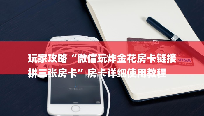 玩家攻略“微信玩炸金花房卡链接
拼三张房卡”房卡详细使用教程 玩家攻略“微信玩炸金花房卡链接
拼三张房卡”房卡详细使用教程