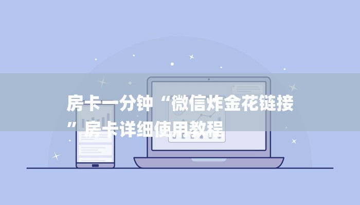 房卡一分钟“微信炸金花链接
”房卡详细使用教程 房卡一分钟“微信炸金花链接
”房卡详细使用教程