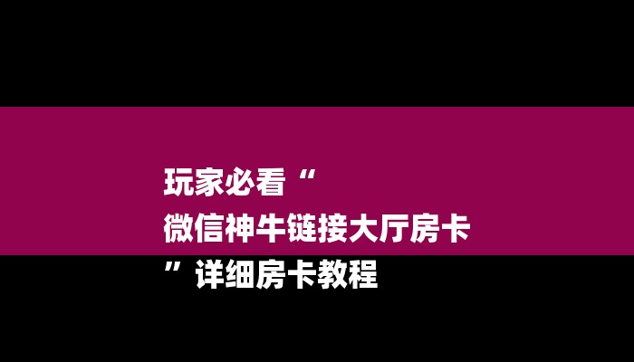 玩家必看“
微信神牛链接大厅房卡
”详细房卡教程 玩家必看“
微信神牛链接大厅房卡
”详细房卡教程