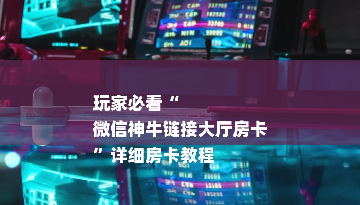 玩家必看“
微信神牛链接大厅房卡
”详细房卡教程 玩家必看“
微信神牛链接大厅房卡
”详细房卡教程