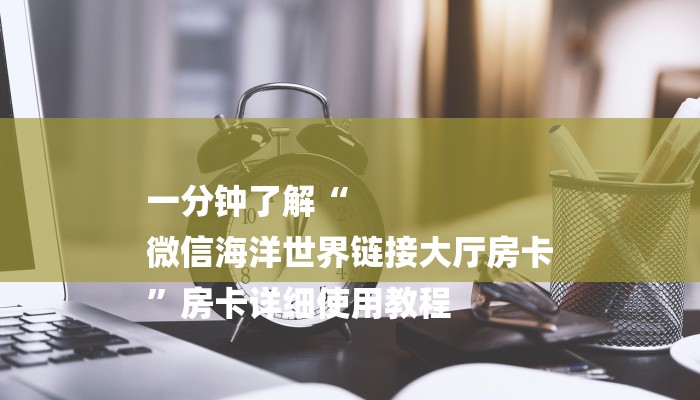 一分钟了解“
微信海洋世界链接大厅房卡
”房卡详细使用教程 一分钟了解“
微信海洋世界链接大厅房卡
”房卡详细使用教程