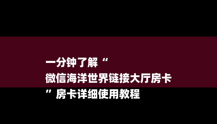一分钟了解“
微信海洋世界链接大厅房卡
”房卡详细使用教程 一分钟了解“
微信海洋世界链接大厅房卡
”房卡详细使用教程