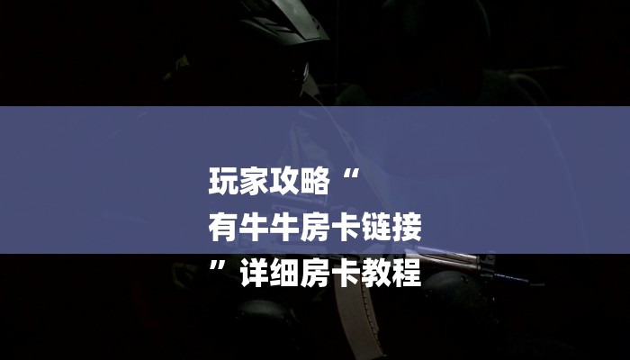 玩家攻略“
有牛牛房卡链接
”详细房卡教程 玩家攻略“
有牛牛房卡链接
”详细房卡教程