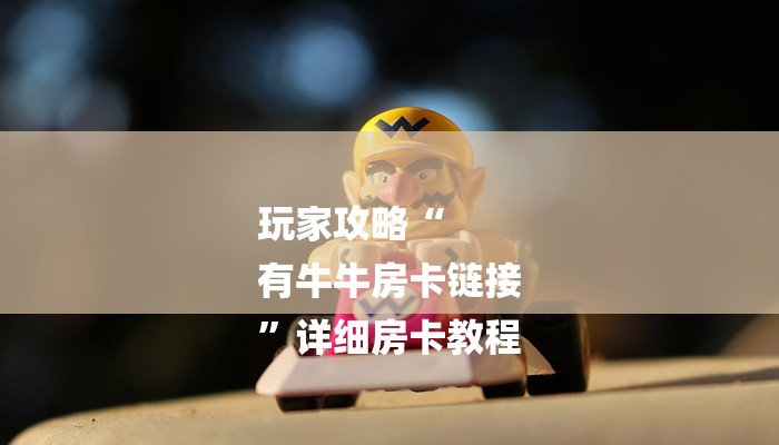 玩家攻略“
有牛牛房卡链接
”详细房卡教程 玩家攻略“
有牛牛房卡链接
”详细房卡教程