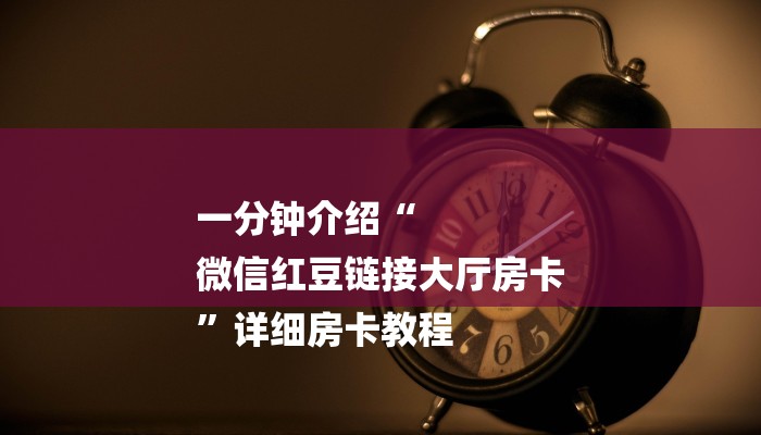 一分钟介绍“
微信红豆链接大厅房卡
”详细房卡教程 一分钟介绍“
微信红豆链接大厅房卡
”详细房卡教程