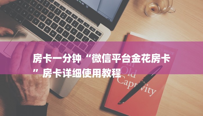房卡一分钟“微信平台金花房卡
”房卡详细使用教程 房卡一分钟“微信平台金花房卡
”房卡详细使用教程