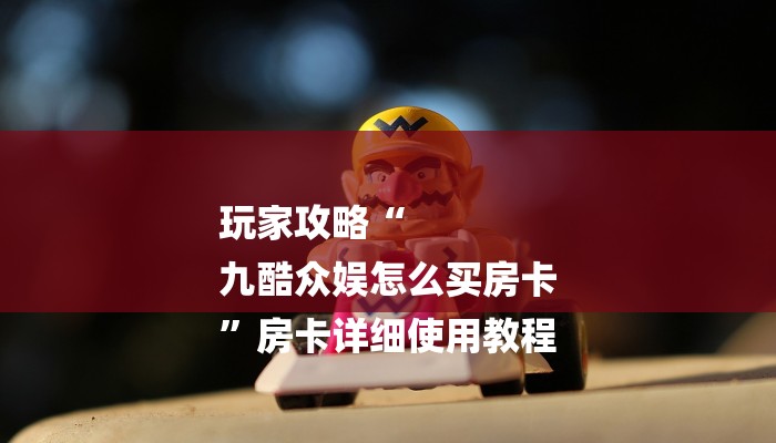 玩家攻略“
九酷众娱怎么买房卡
”房卡详细使用教程 玩家攻略“
九酷众娱怎么买房卡
”房卡详细使用教程