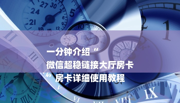 一分钟介绍“
微信超稳链接大厅房卡
”房卡详细使用教程