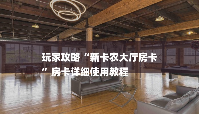 玩家攻略“新卡农大厅房卡
”房卡详细使用教程