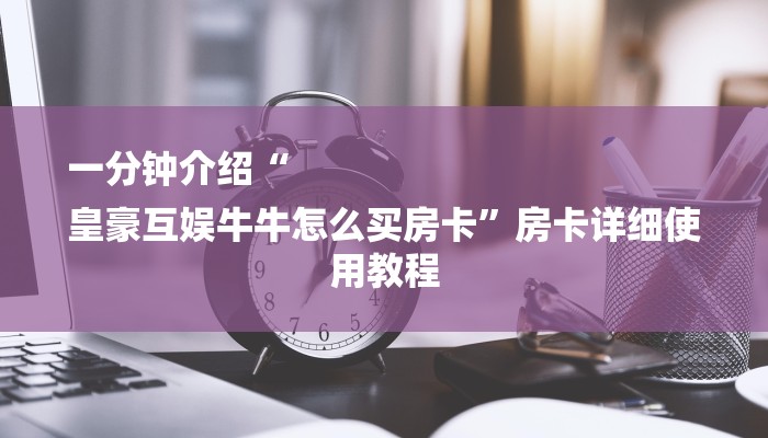 一分钟介绍“
皇豪互娱牛牛怎么买房卡”房卡详细使用教程 一分钟介绍“
皇豪互娱牛牛怎么买房卡”房卡详细使用教程
