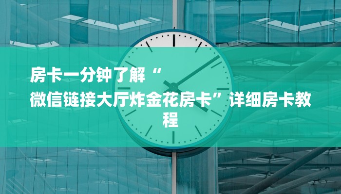 房卡一分钟了解“
微信链接大厅炸金花房卡”详细房卡教程 房卡一分钟了解“
微信链接大厅炸金花房卡”详细房卡教程