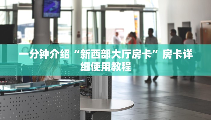 一分钟介绍“新西部大厅房卡”房卡详细使用教程 一分钟介绍“新西部大厅房卡”房卡详细使用教程
