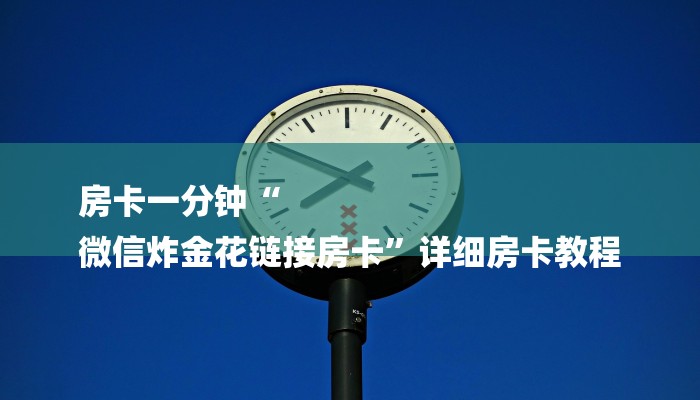 房卡一分钟“
微信炸金花链接房卡”详细房卡教程 房卡一分钟“
微信炸金花链接房卡”详细房卡教程