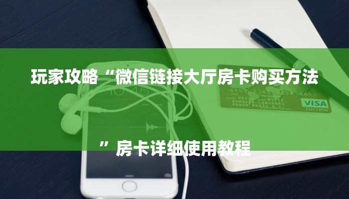 玩家攻略“微信链接大厅房卡购买方法
”房卡详细使用教程 玩家攻略“微信链接大厅房卡购买方法
”房卡详细使用教程
