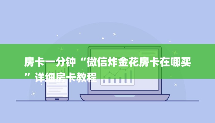房卡一分钟“微信炸金花房卡在哪买
”详细房卡教程 房卡一分钟“微信炸金花房卡在哪买
”详细房卡教程