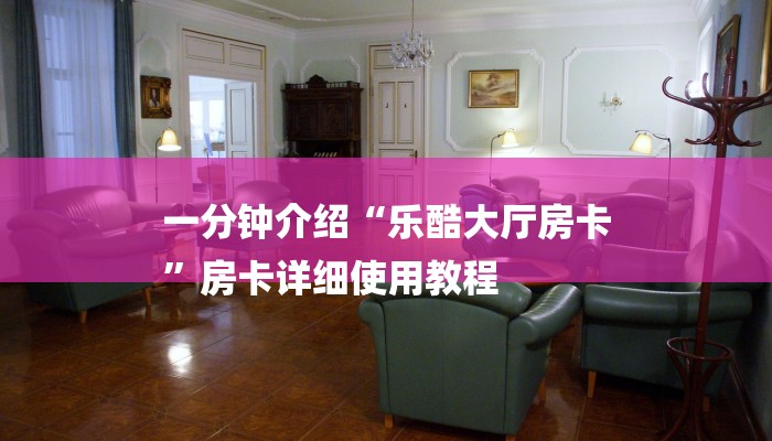 一分钟介绍“乐酷大厅房卡
”房卡详细使用教程 一分钟介绍“乐酷大厅房卡
”房卡详细使用教程