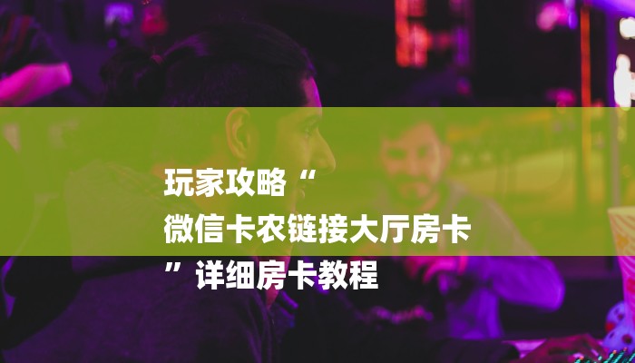 房卡一分钟“微信炸 金花房卡购买及充值详解”房卡详细使用教程