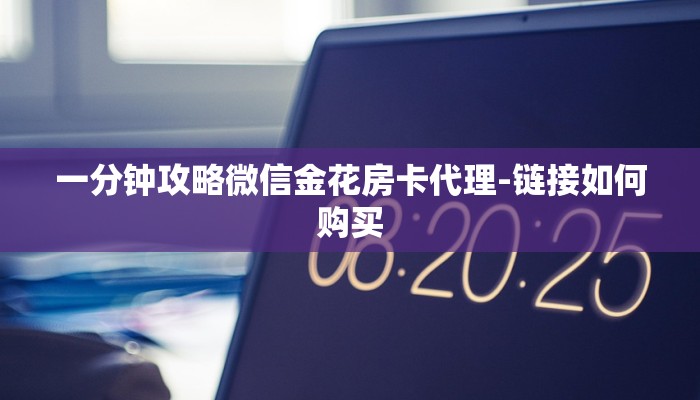 一分钟攻略微信金花房卡代理-链接如何购买 一分钟攻略微信金花房卡代理-链接如何购买