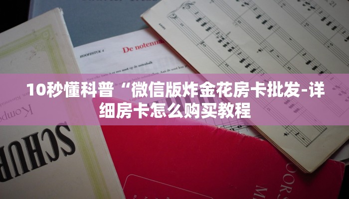 10秒懂科普“微信版炸金花房卡批发-详细房卡怎么购买教程 10秒懂科普“微信版炸金花房卡批发-详细房卡怎么购买教程