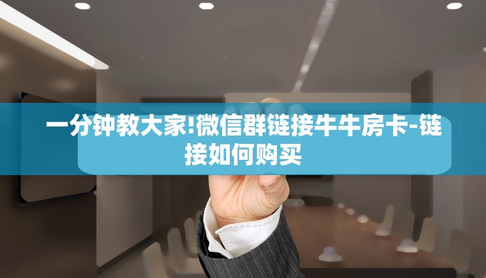 一分钟了解“微信斗牛大厅链接房卡
”房卡详细使用教程 一分钟了解“微信斗牛大厅链接房卡
”房卡详细使用教程