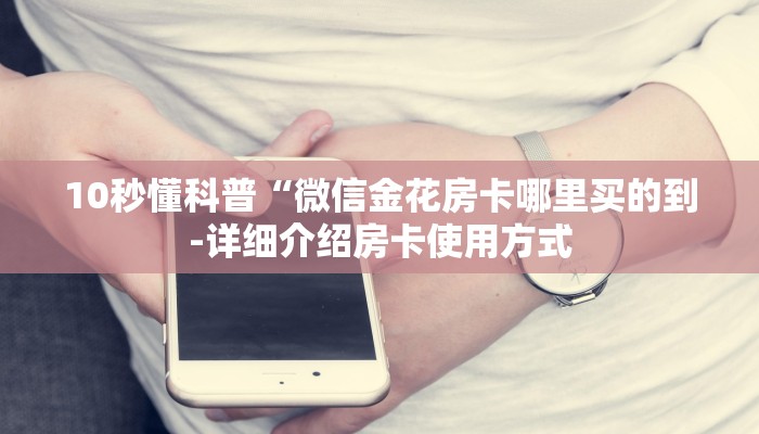10秒懂科普“微信金花房卡哪里买的到-详细介绍房卡使用方式 10秒懂科普“微信金花房卡哪里买的到-详细介绍房卡使用方式