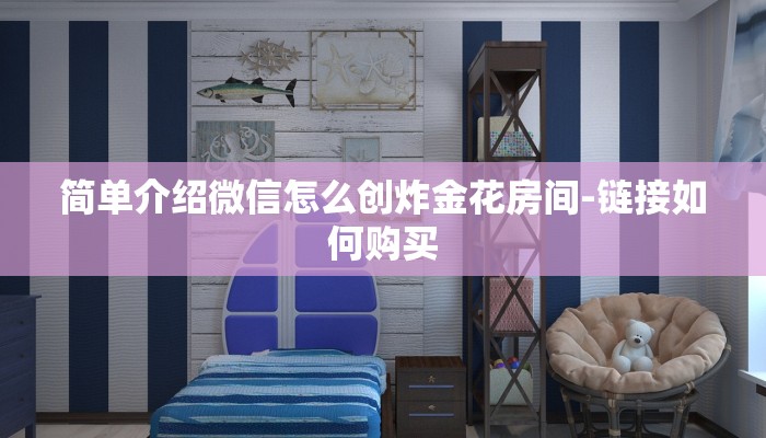 简单介绍微信怎么创炸金花房间-链接如何购买 简单介绍微信怎么创炸金花房间-链接如何购买