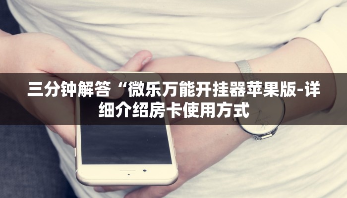 三分钟解答“微乐万能开挂器苹果版-详细介绍房卡使用方式
