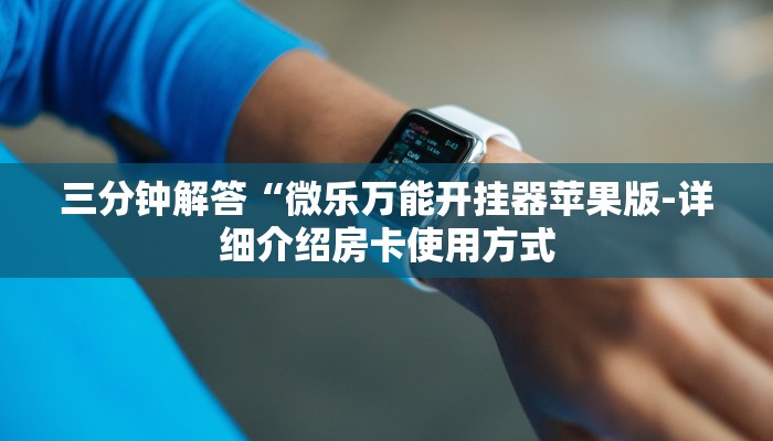 三分钟解答“微乐万能开挂器苹果版-详细介绍房卡使用方式 三分钟解答“微乐万能开挂器苹果版-详细介绍房卡使用方式