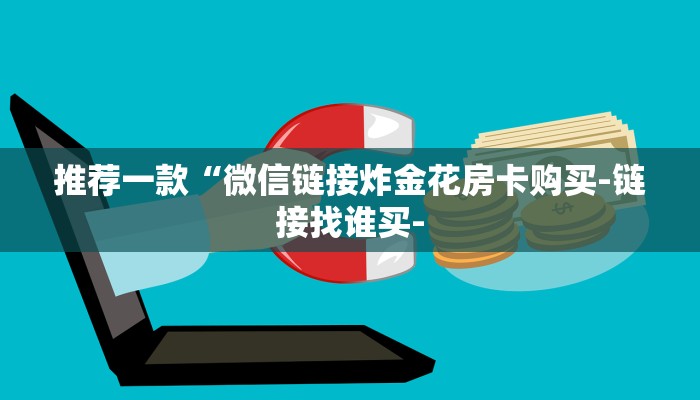 推荐一款“微信链接炸金花房卡购买-链接找谁买-