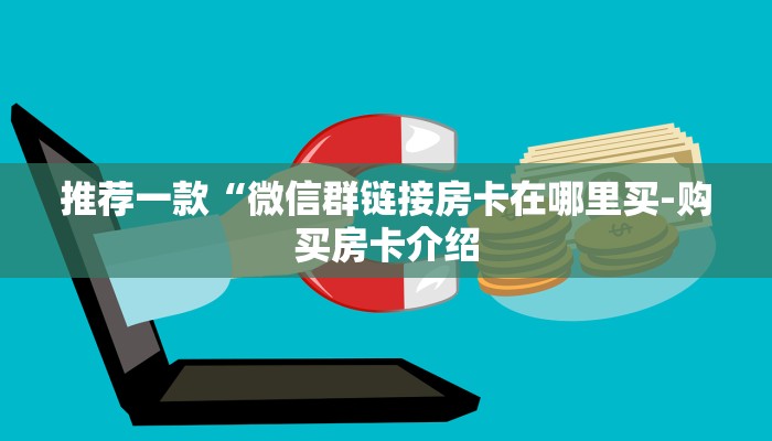 推荐一款“微信群链接房卡在哪里买-购买房卡介绍 推荐一款“微信群链接房卡在哪里买-购买房卡介绍