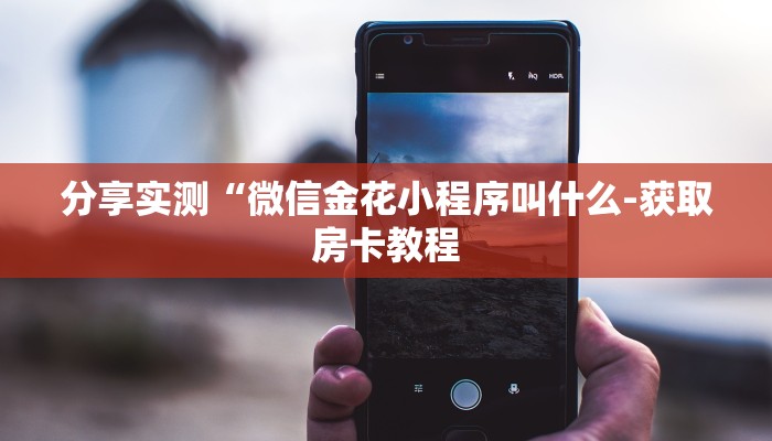 分享实测“微信金花小程序叫什么-获取房卡教程 分享实测“微信金花小程序叫什么-获取房卡教程