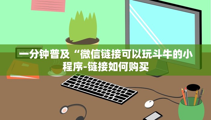 一分钟普及“微信链接可以玩斗牛的小程序-链接如何购买