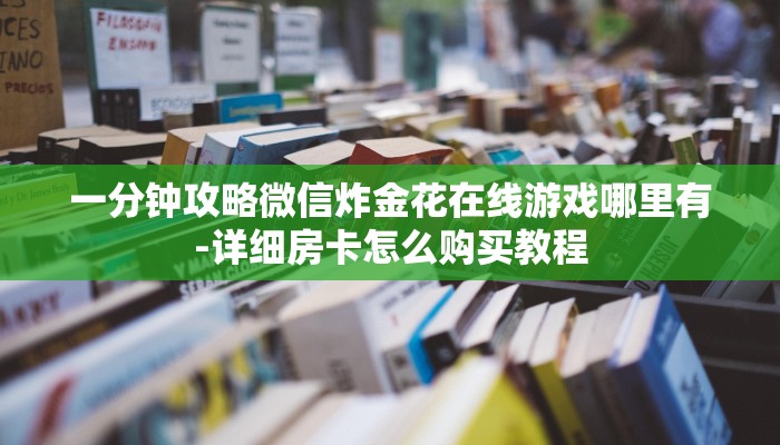 四分钟科普“微信斗牛大厅链接房卡-链接找谁买-