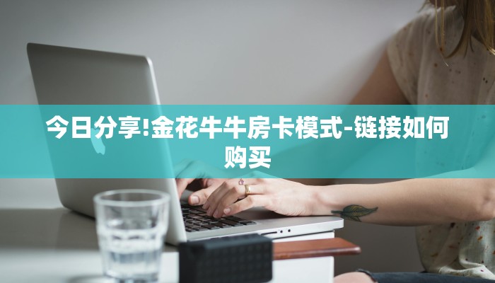 四分钟科普“微信斗牛大厅链接房卡-链接找谁买- 四分钟科普“微信斗牛大厅链接房卡-链接找谁买-