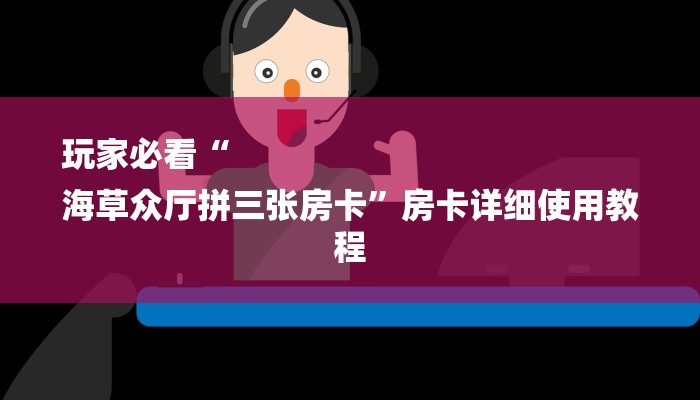 玩家必看“
海草众厅拼三张房卡”房卡详细使用教程