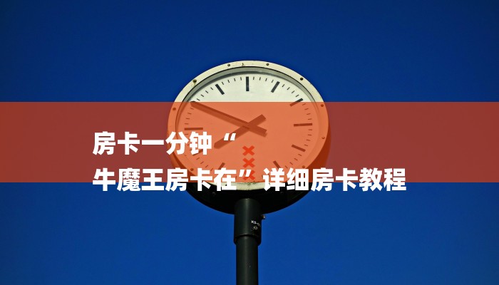 房卡一分钟“
牛魔王房卡在”详细房卡教程 房卡一分钟“
牛魔王房卡在”详细房卡教程