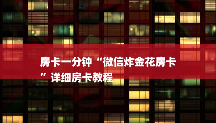 房卡一分钟“微信炸金花房卡
”详细房卡教程